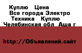 Куплю › Цена ­ 2 000 - Все города Электро-Техника » Куплю   . Челябинская обл.,Аша г.